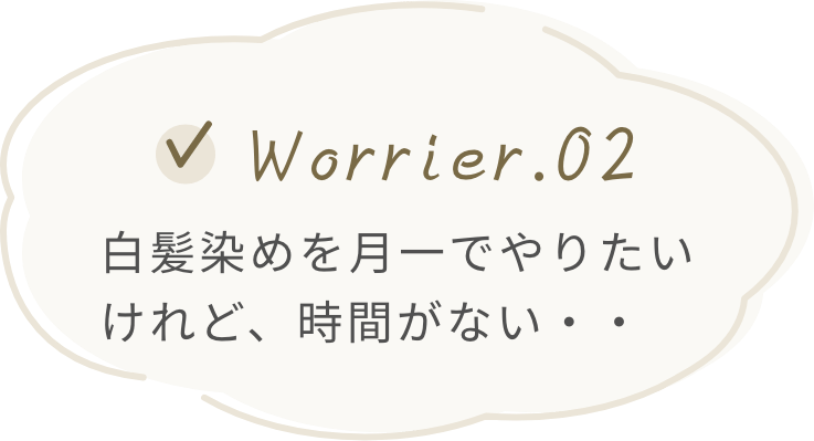 お悩み２つ目。白髪染めを月一でやりたいけど、時間がない・・