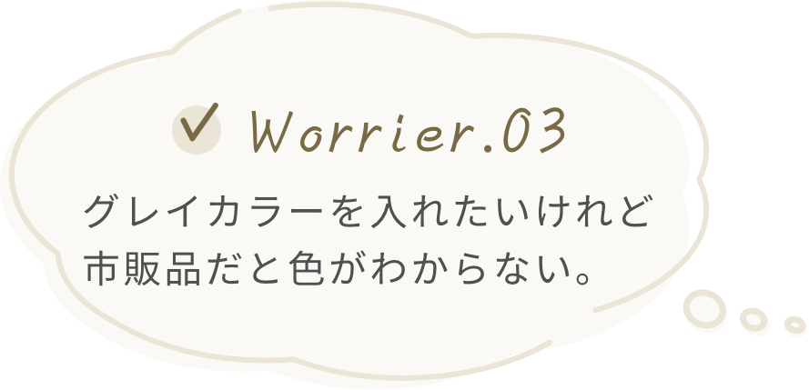 お悩み３つ目。グレイカラーを入れたいけれど、市販品だと色がわからない。